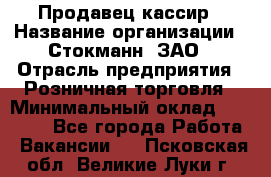 Продавец-кассир › Название организации ­ Стокманн, ЗАО › Отрасль предприятия ­ Розничная торговля › Минимальный оклад ­ 28 500 - Все города Работа » Вакансии   . Псковская обл.,Великие Луки г.